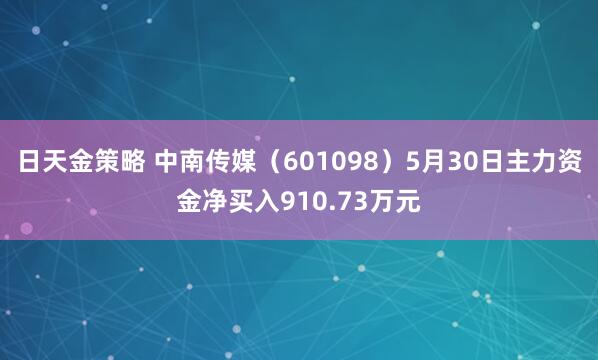 日天金策略 中南传媒（601098）5月30日主力资金净买入910.73万元
