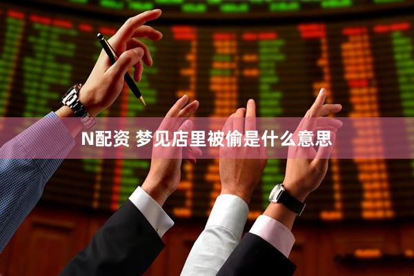 N配资 梦见店里被偷是什么意思