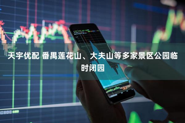 天宇优配 番禺莲花山、大夫山等多家景区公园临时闭园