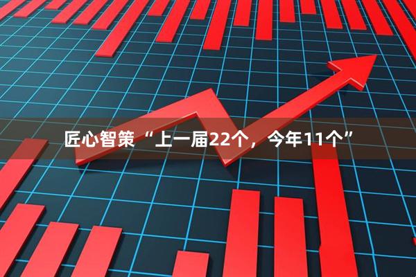 匠心智策 “上一届22个，今年11个”