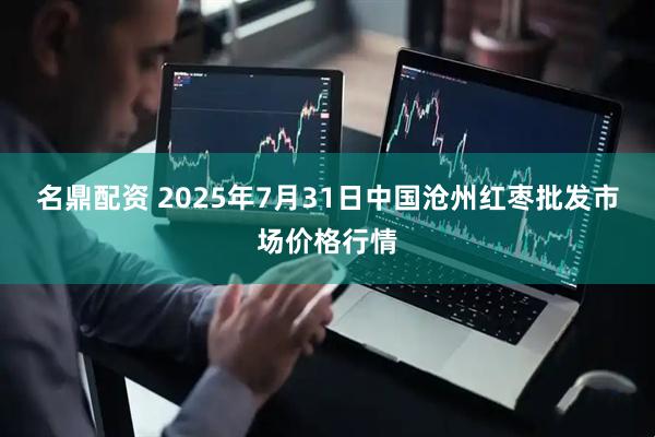 名鼎配资 2025年7月31日中国沧州红枣批发市场价格行情