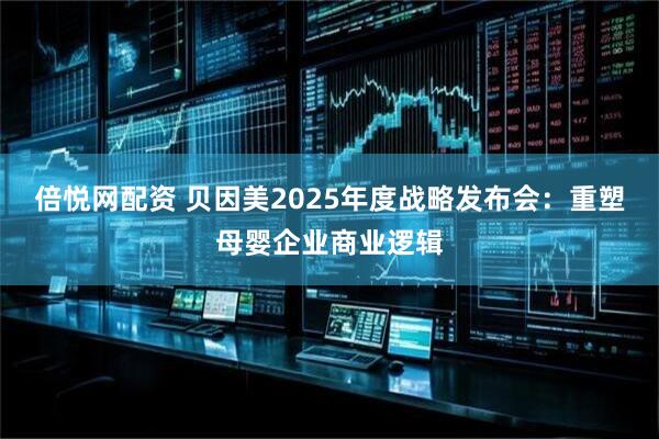 倍悦网配资 贝因美2025年度战略发布会：重塑母婴企业商业逻辑