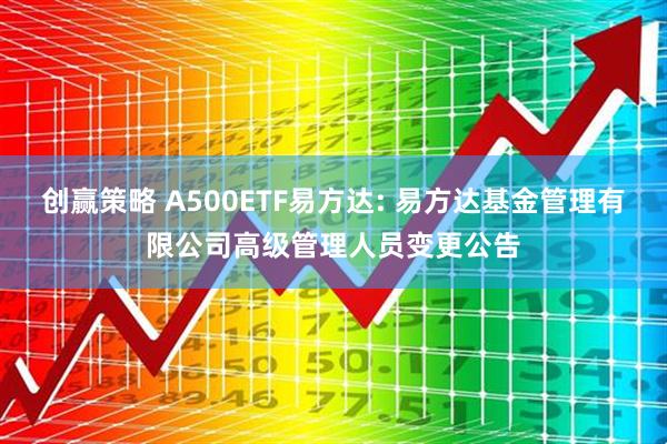 创赢策略 A500ETF易方达: 易方达基金管理有限公司高级管理人员变更公告
