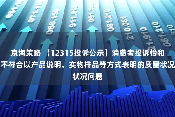 京海策略 【12315投诉公示】消费者投诉怡和嘉业不符合以产品说明、实物样品等方式表明的质量状况问题
