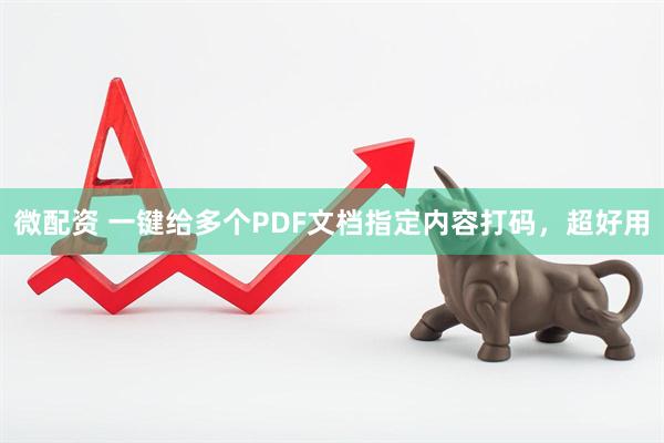 微配资 一键给多个PDF文档指定内容打码，超好用
