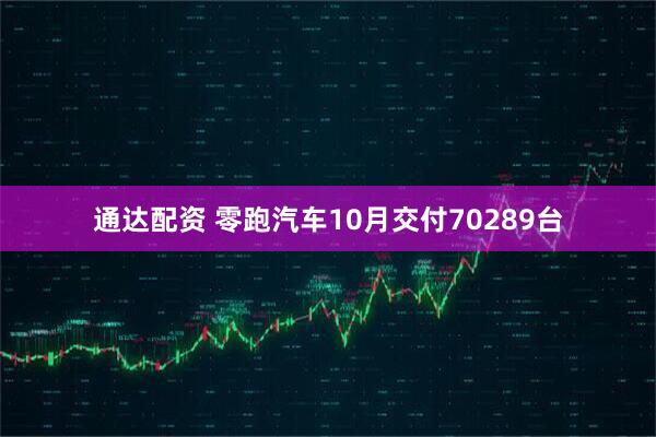 通达配资 零跑汽车10月交付70289台
