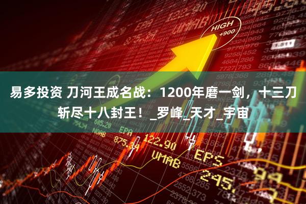 易多投资 刀河王成名战：1200年磨一剑，十三刀斩尽十八封王！_罗峰_天才_宇宙